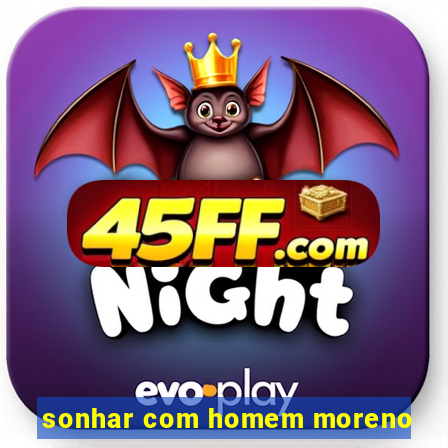 sonhar com homem moreno